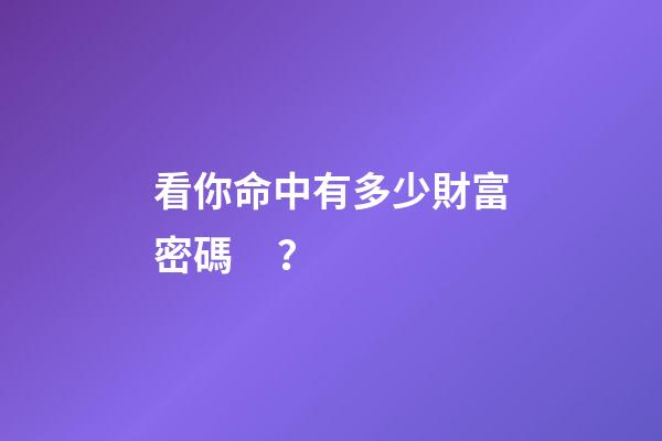 看你命中有多少財富密碼？